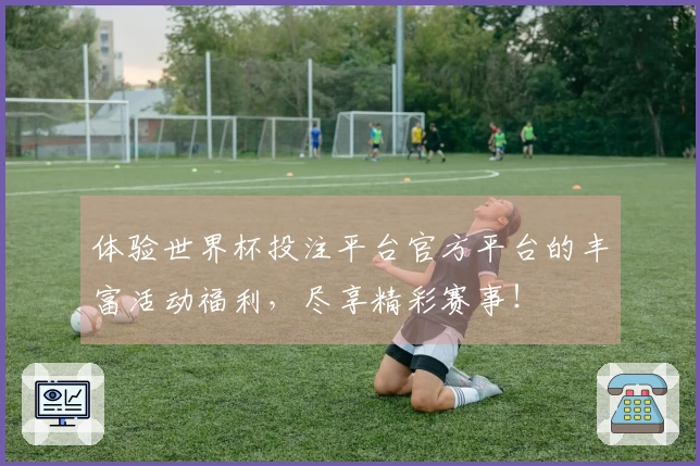 体验世界杯投注平台官方平台的丰富活动福利，尽享精彩赛事！