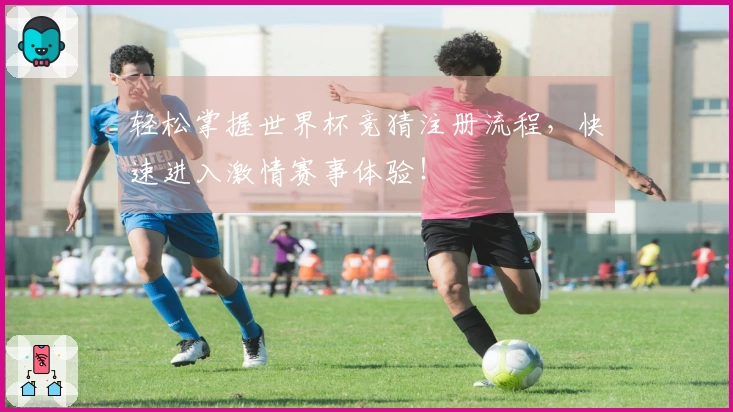 轻松掌握世界杯竞猜注册流程，快速进入激情赛事体验！