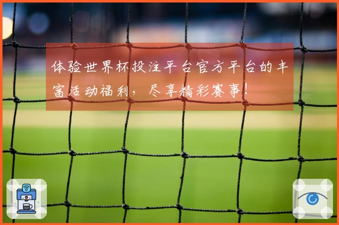 体验世界杯投注平台官方平台的丰富活动福利，尽享精彩赛事！