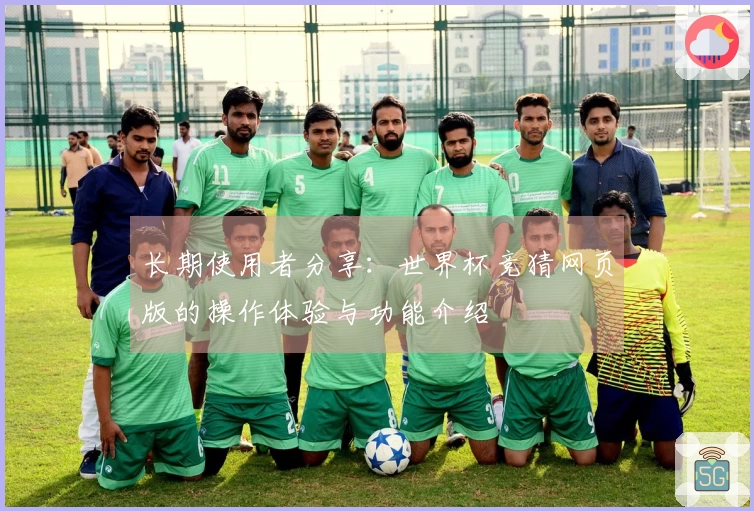 长期使用者分享：世界杯竞猜网页版的操作体验与功能介绍